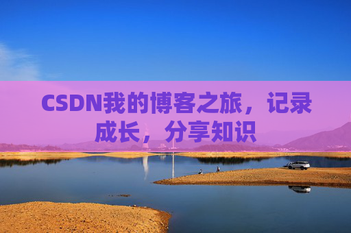 CSDN我的博客之旅，记录成长，分享知识